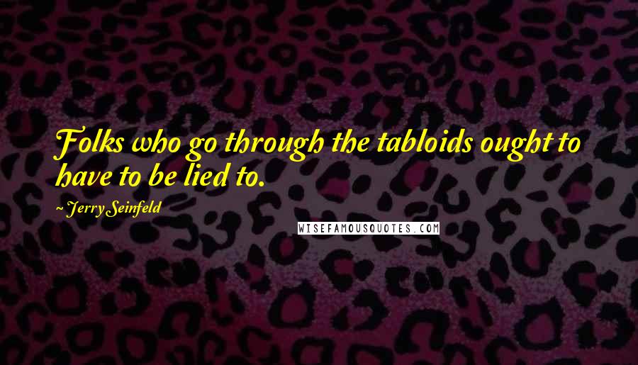 Jerry Seinfeld Quotes: Folks who go through the tabloids ought to have to be lied to.