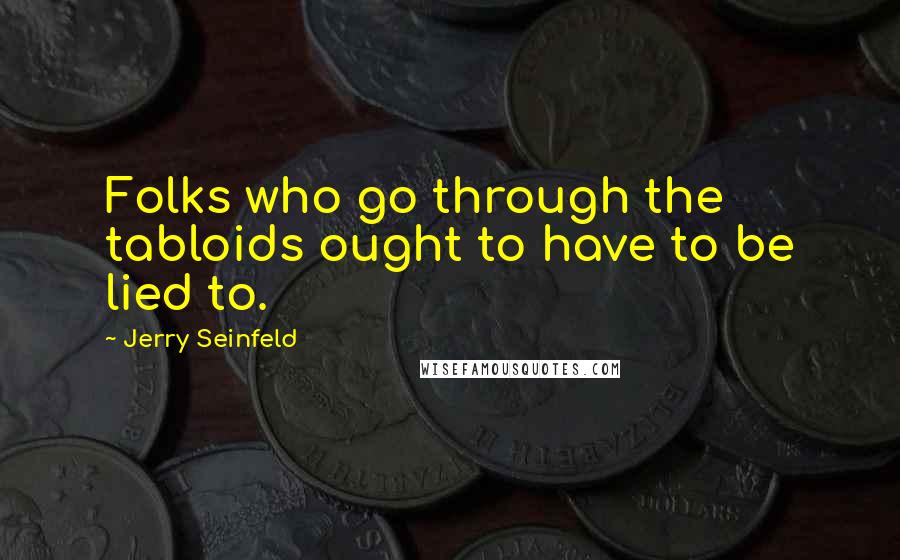 Jerry Seinfeld Quotes: Folks who go through the tabloids ought to have to be lied to.