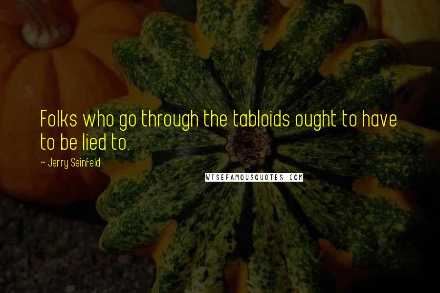 Jerry Seinfeld Quotes: Folks who go through the tabloids ought to have to be lied to.