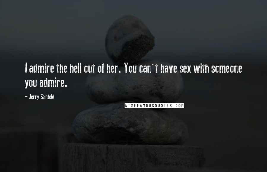 Jerry Seinfeld Quotes: I admire the hell out of her. You can't have sex with someone you admire.