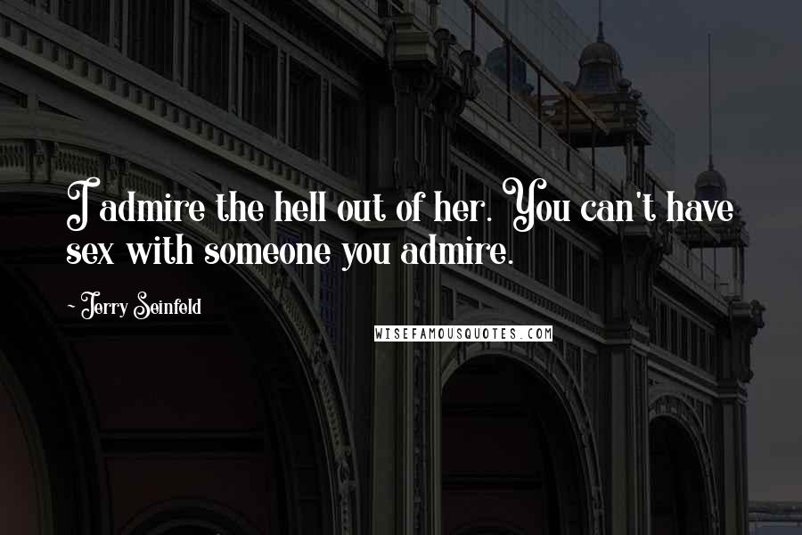 Jerry Seinfeld Quotes: I admire the hell out of her. You can't have sex with someone you admire.