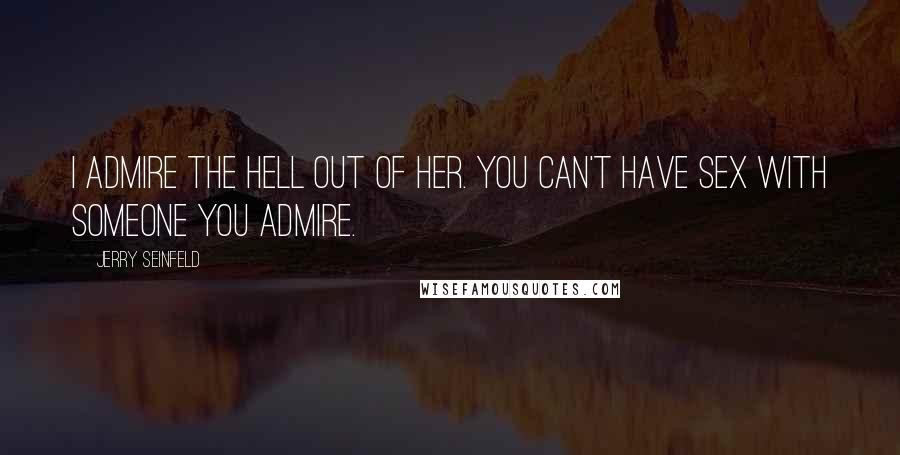 Jerry Seinfeld Quotes: I admire the hell out of her. You can't have sex with someone you admire.
