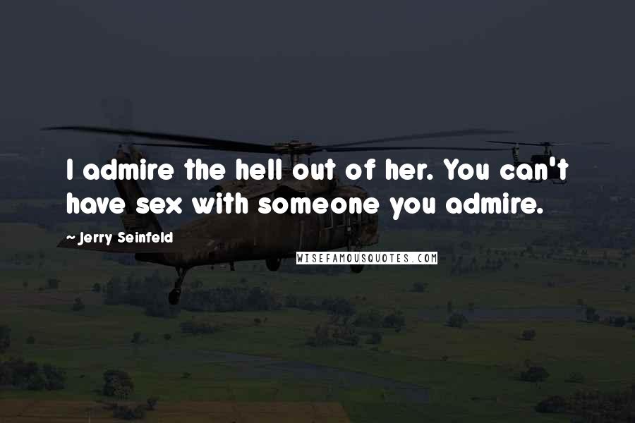 Jerry Seinfeld Quotes: I admire the hell out of her. You can't have sex with someone you admire.