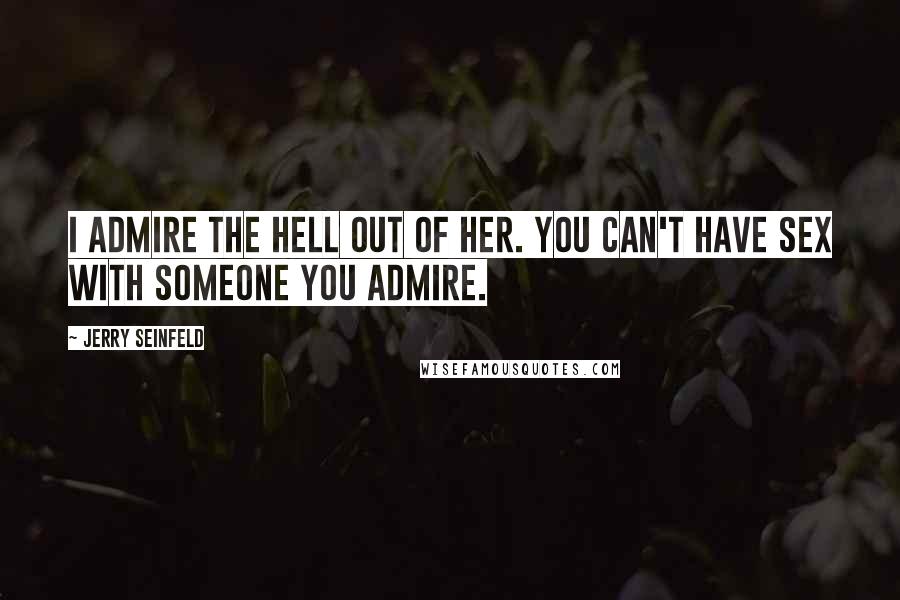 Jerry Seinfeld Quotes: I admire the hell out of her. You can't have sex with someone you admire.