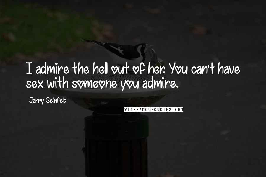Jerry Seinfeld Quotes: I admire the hell out of her. You can't have sex with someone you admire.