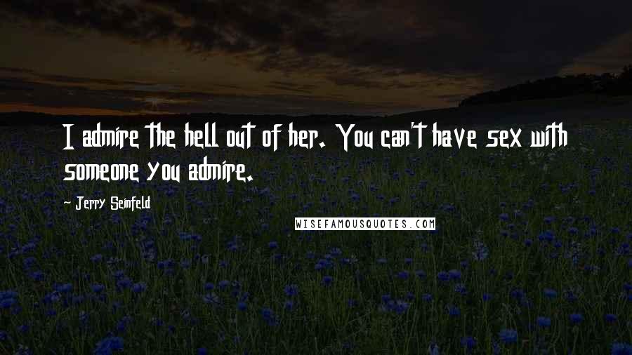 Jerry Seinfeld Quotes: I admire the hell out of her. You can't have sex with someone you admire.