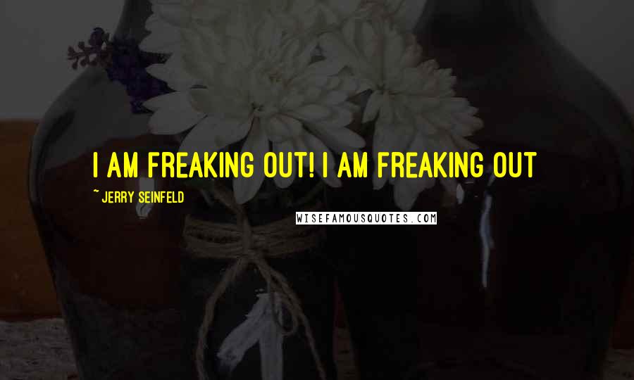 Jerry Seinfeld Quotes: I am freaking out! I am freaking out