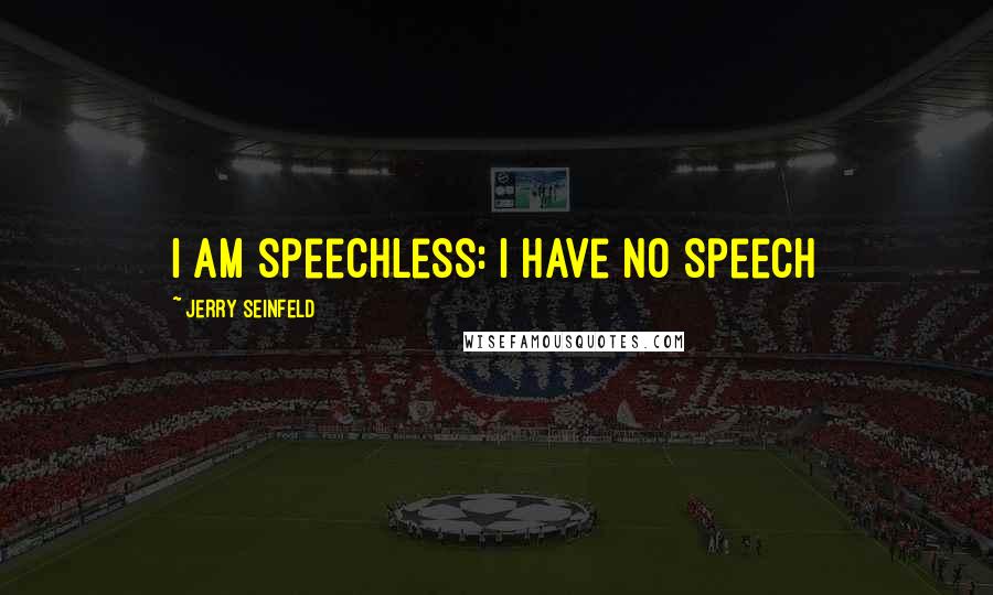 Jerry Seinfeld Quotes: I am speechless: I have no speech