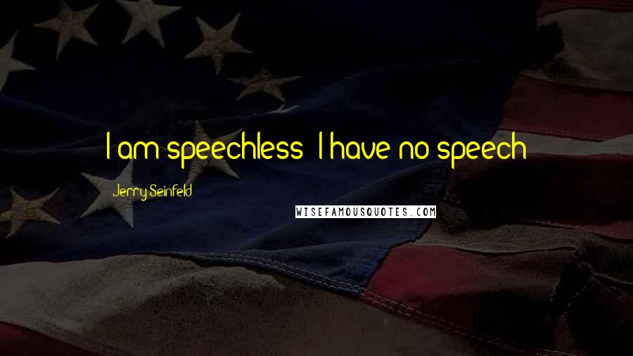 Jerry Seinfeld Quotes: I am speechless: I have no speech