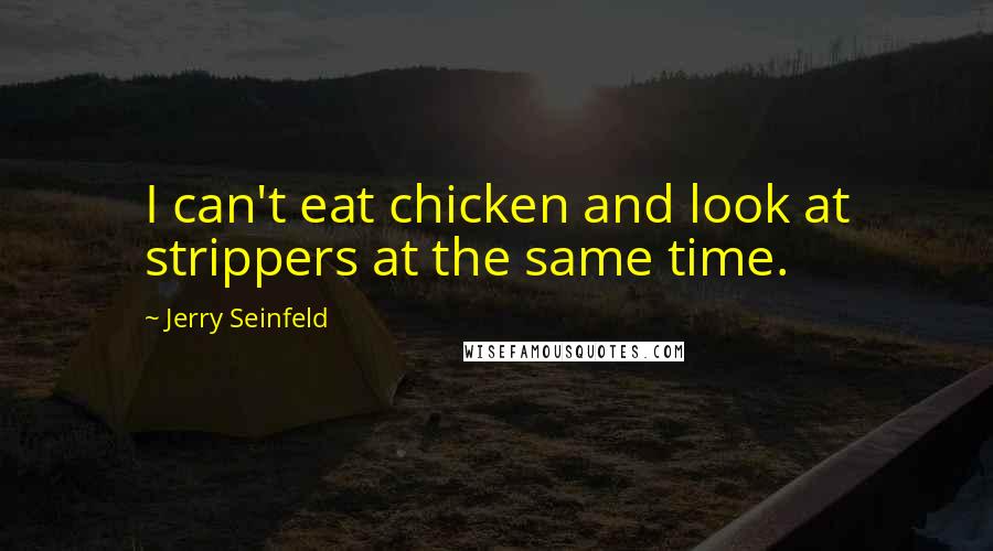 Jerry Seinfeld Quotes: I can't eat chicken and look at strippers at the same time.