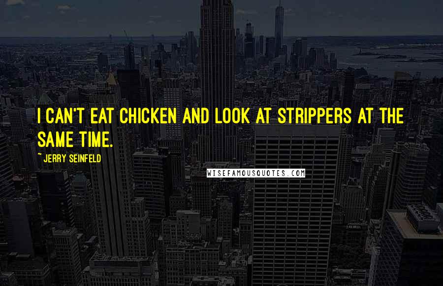 Jerry Seinfeld Quotes: I can't eat chicken and look at strippers at the same time.