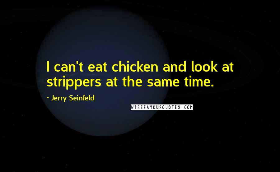 Jerry Seinfeld Quotes: I can't eat chicken and look at strippers at the same time.