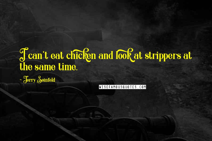 Jerry Seinfeld Quotes: I can't eat chicken and look at strippers at the same time.