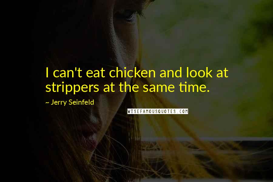 Jerry Seinfeld Quotes: I can't eat chicken and look at strippers at the same time.
