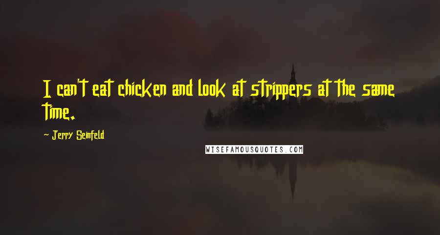 Jerry Seinfeld Quotes: I can't eat chicken and look at strippers at the same time.