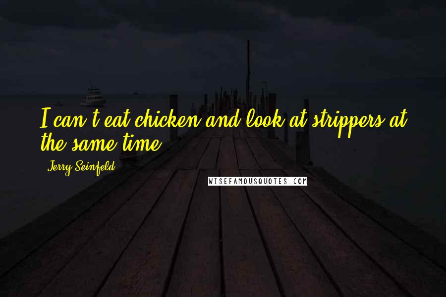 Jerry Seinfeld Quotes: I can't eat chicken and look at strippers at the same time.