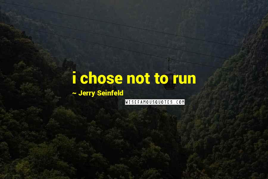 Jerry Seinfeld Quotes: i chose not to run