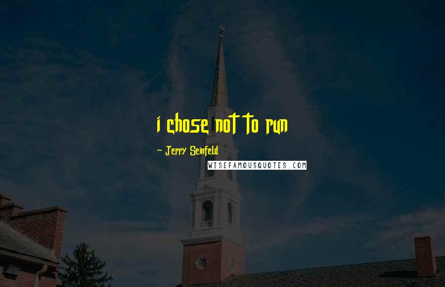 Jerry Seinfeld Quotes: i chose not to run