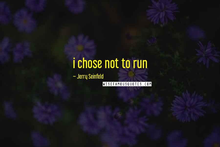 Jerry Seinfeld Quotes: i chose not to run