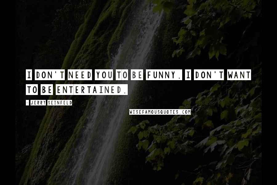 Jerry Seinfeld Quotes: I don't need you to be funny. I don't want to be entertained.