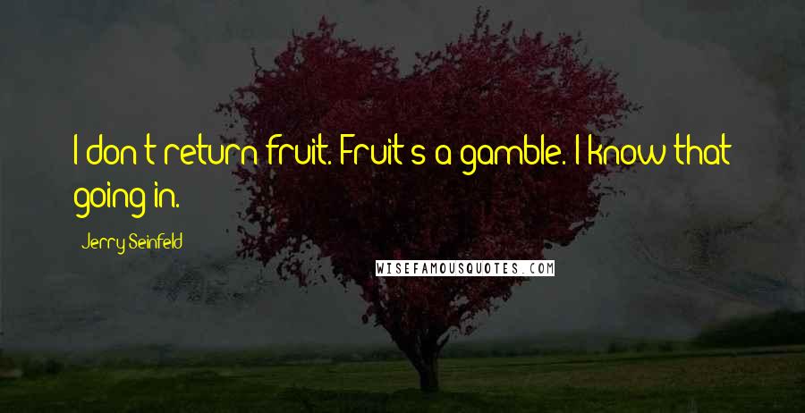 Jerry Seinfeld Quotes: I don't return fruit. Fruit's a gamble. I know that going in.