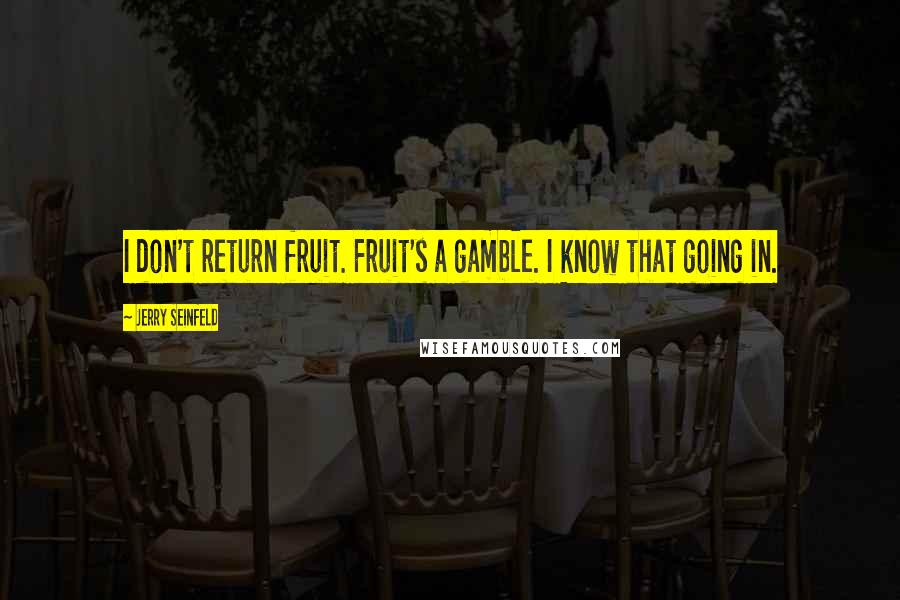 Jerry Seinfeld Quotes: I don't return fruit. Fruit's a gamble. I know that going in.
