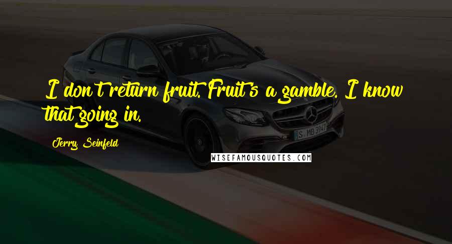 Jerry Seinfeld Quotes: I don't return fruit. Fruit's a gamble. I know that going in.