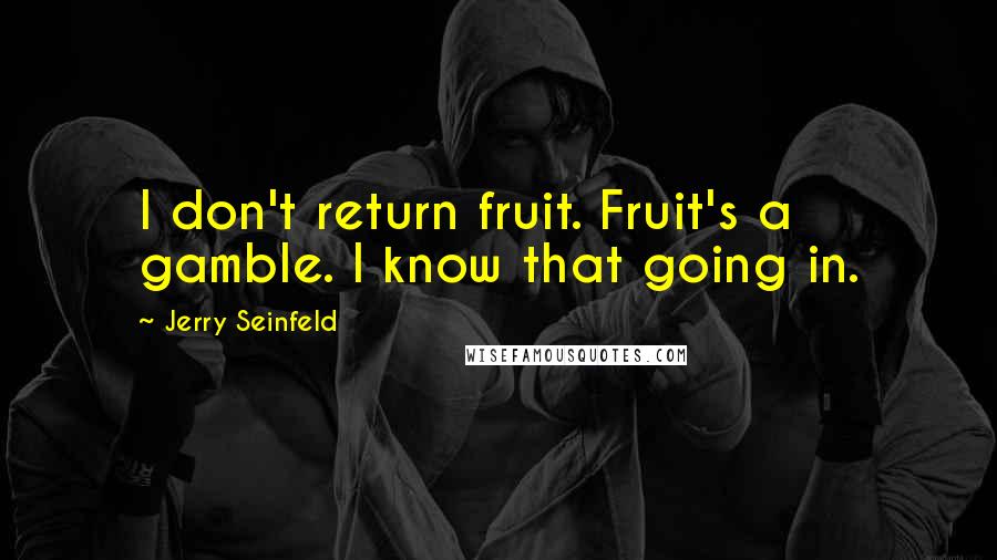 Jerry Seinfeld Quotes: I don't return fruit. Fruit's a gamble. I know that going in.