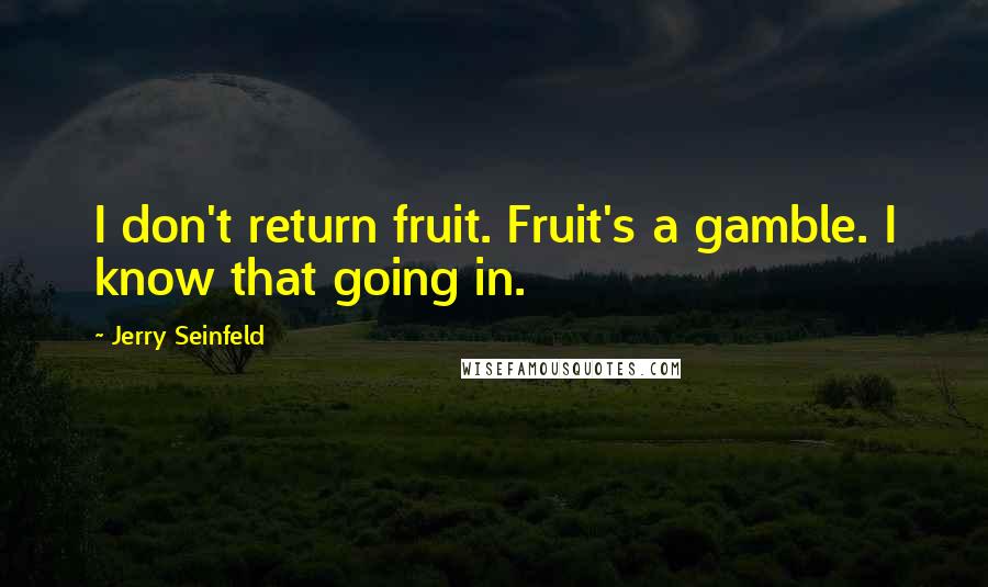 Jerry Seinfeld Quotes: I don't return fruit. Fruit's a gamble. I know that going in.