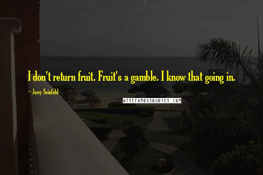 Jerry Seinfeld Quotes: I don't return fruit. Fruit's a gamble. I know that going in.