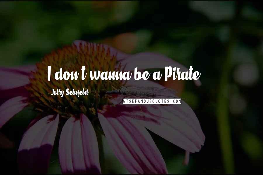 Jerry Seinfeld Quotes: I don't wanna be a Pirate!!!!