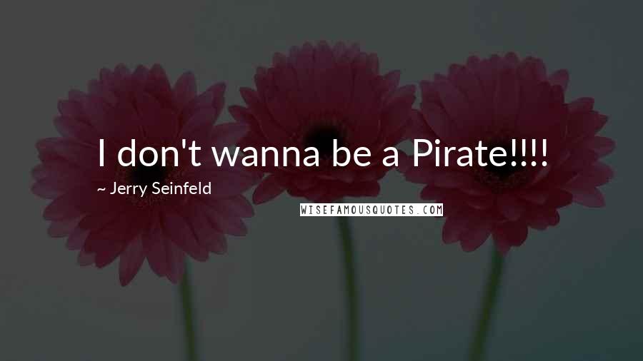 Jerry Seinfeld Quotes: I don't wanna be a Pirate!!!!