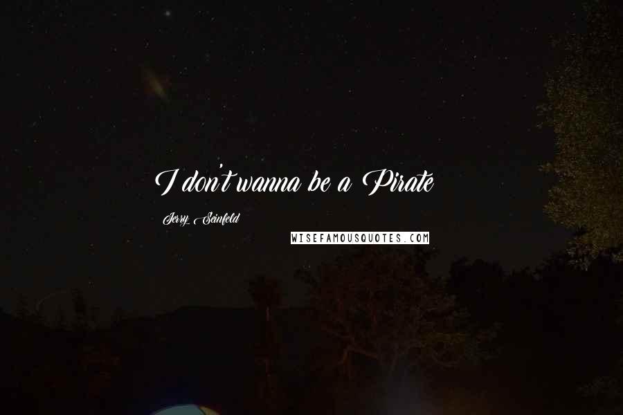 Jerry Seinfeld Quotes: I don't wanna be a Pirate!!!!