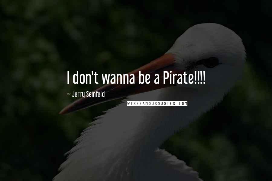 Jerry Seinfeld Quotes: I don't wanna be a Pirate!!!!
