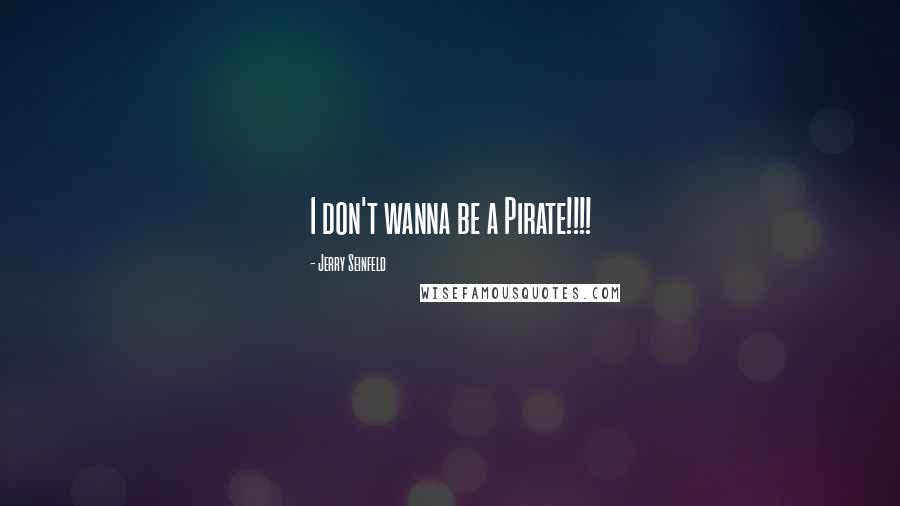 Jerry Seinfeld Quotes: I don't wanna be a Pirate!!!!