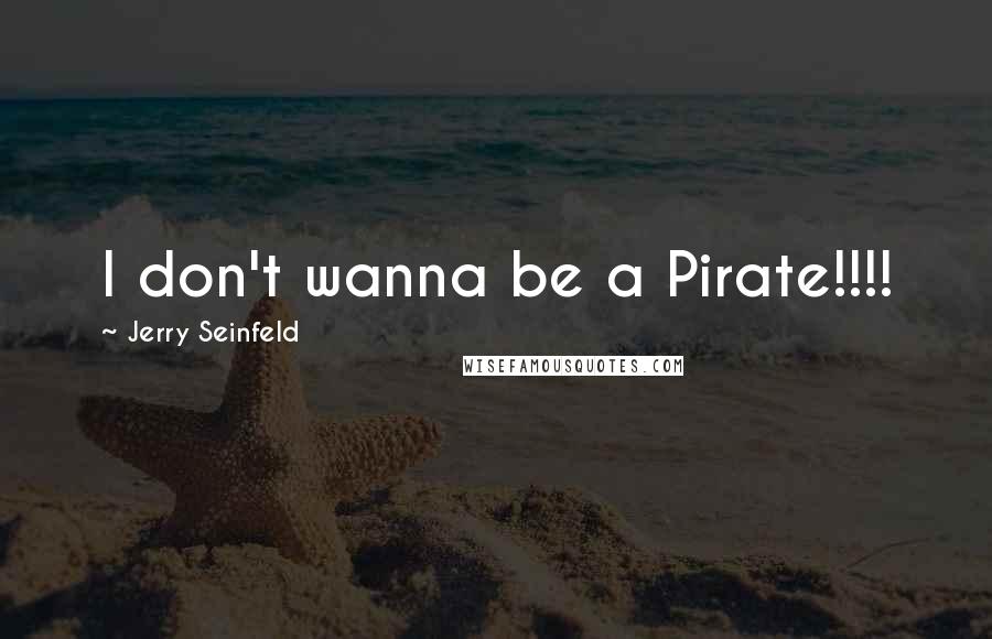 Jerry Seinfeld Quotes: I don't wanna be a Pirate!!!!