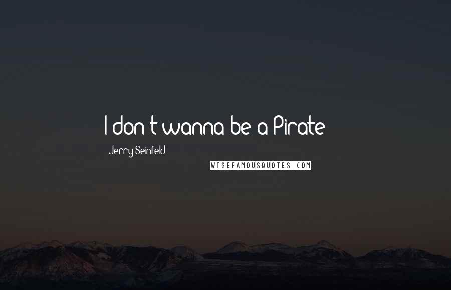 Jerry Seinfeld Quotes: I don't wanna be a Pirate!!!!