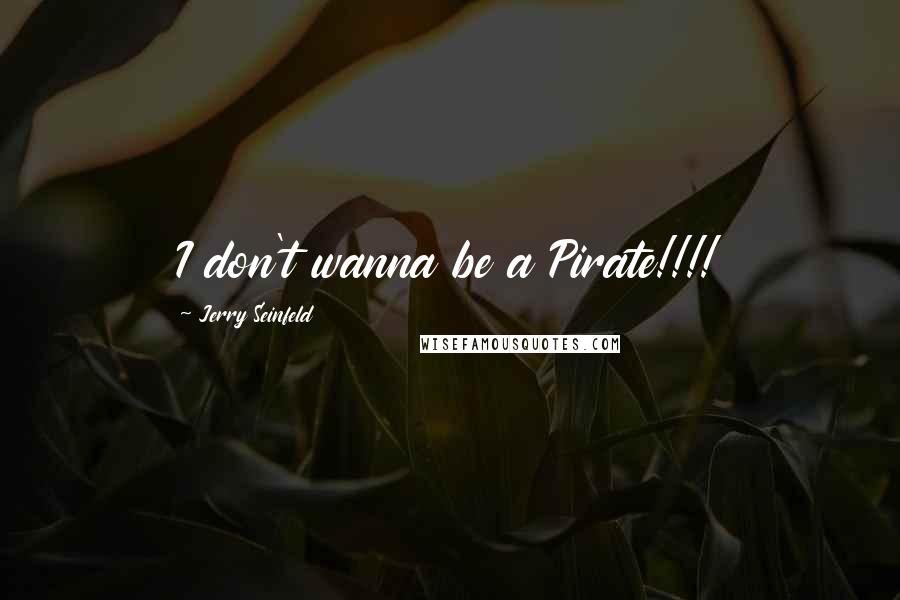 Jerry Seinfeld Quotes: I don't wanna be a Pirate!!!!