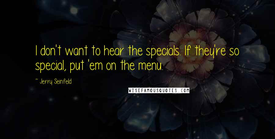 Jerry Seinfeld Quotes: I don't want to hear the specials. If they're so special, put 'em on the menu.