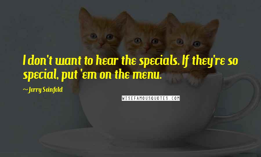 Jerry Seinfeld Quotes: I don't want to hear the specials. If they're so special, put 'em on the menu.