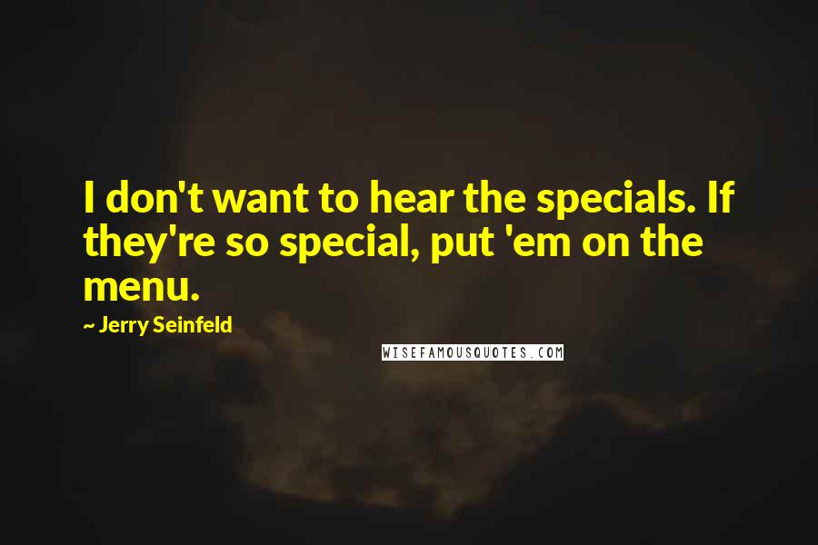 Jerry Seinfeld Quotes: I don't want to hear the specials. If they're so special, put 'em on the menu.