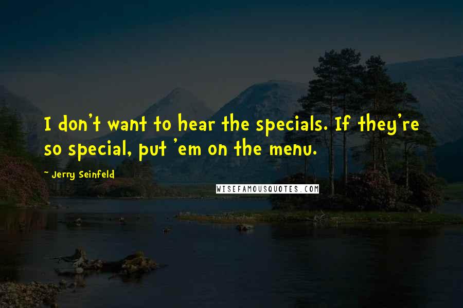 Jerry Seinfeld Quotes: I don't want to hear the specials. If they're so special, put 'em on the menu.