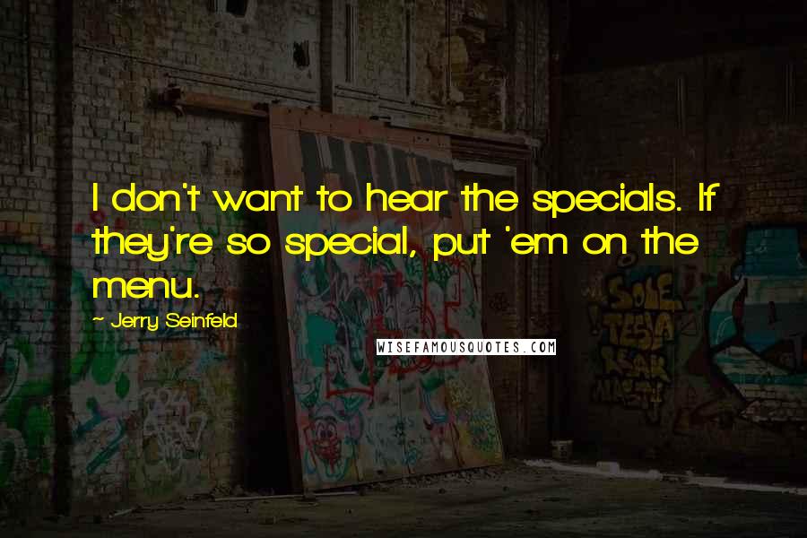 Jerry Seinfeld Quotes: I don't want to hear the specials. If they're so special, put 'em on the menu.