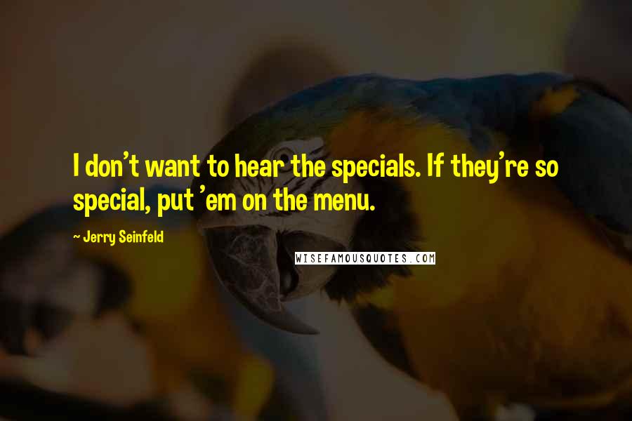 Jerry Seinfeld Quotes: I don't want to hear the specials. If they're so special, put 'em on the menu.