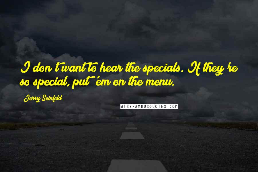 Jerry Seinfeld Quotes: I don't want to hear the specials. If they're so special, put 'em on the menu.