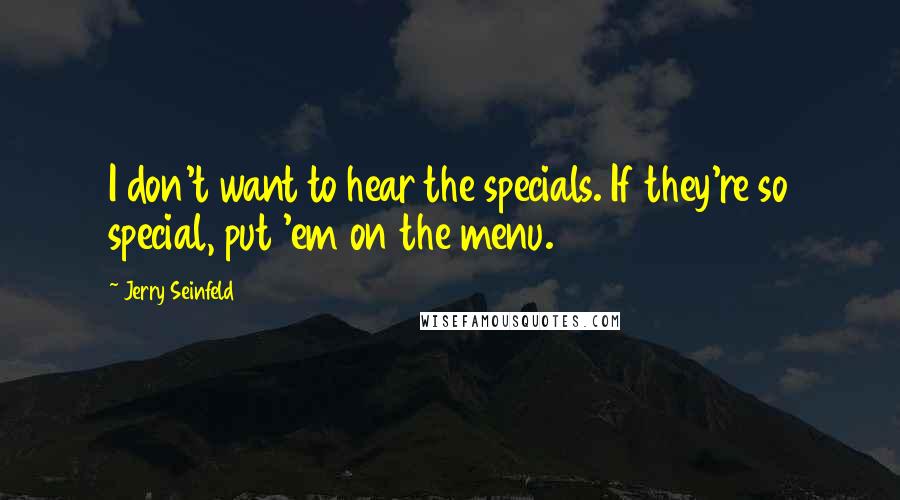 Jerry Seinfeld Quotes: I don't want to hear the specials. If they're so special, put 'em on the menu.