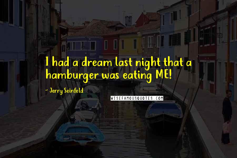 Jerry Seinfeld Quotes: I had a dream last night that a hamburger was eating ME!