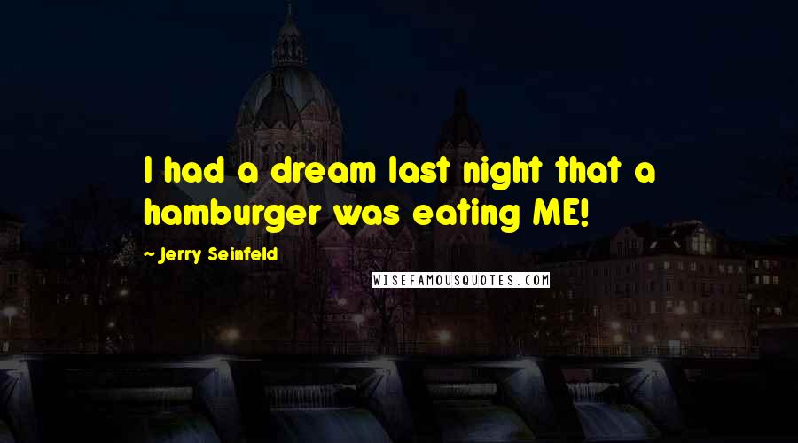 Jerry Seinfeld Quotes: I had a dream last night that a hamburger was eating ME!