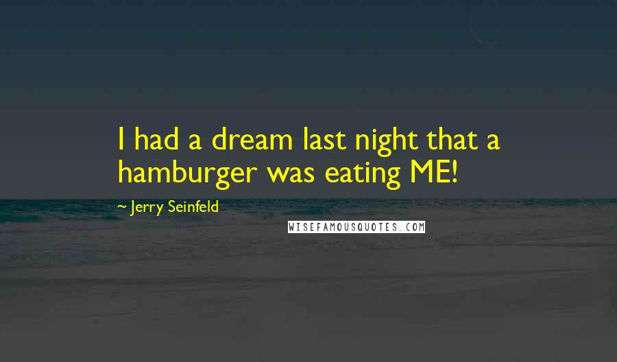 Jerry Seinfeld Quotes: I had a dream last night that a hamburger was eating ME!