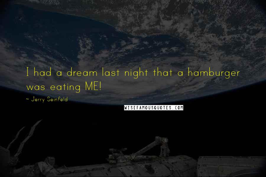 Jerry Seinfeld Quotes: I had a dream last night that a hamburger was eating ME!